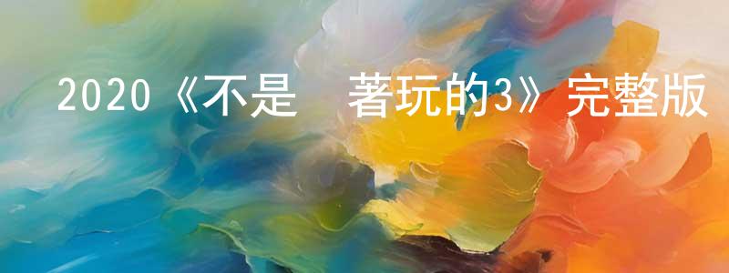 陳孔海發布2020《不是鬧著玩的3》完整版電影/在線觀看/百度云-美劇天堂